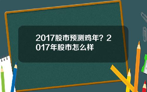 2017股市预测鸡年？2017年股市怎么样