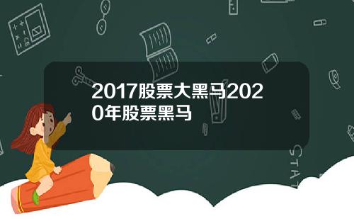 2017股票大黑马2020年股票黑马