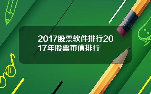 2017股票软件排行2017年股票市值排行