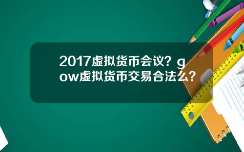 2017虚拟货币会议？gow虚拟货币交易合法么？