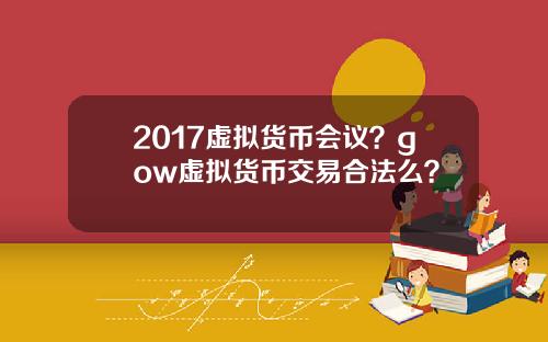 2017虚拟货币会议？gow虚拟货币交易合法么？