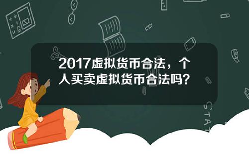 2017虚拟货币合法，个人买卖虚拟货币合法吗？