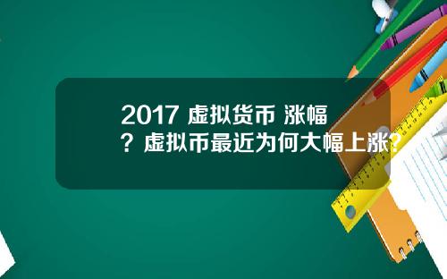 2017 虚拟货币 涨幅？虚拟币最近为何大幅上涨？
