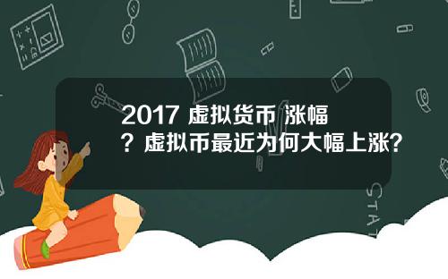 2017 虚拟货币 涨幅？虚拟币最近为何大幅上涨？