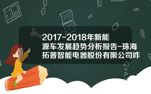 2017-2018年新能源车发展趋势分析报告-珠海拓普智能电器股份有限公司咋样【新闻】.