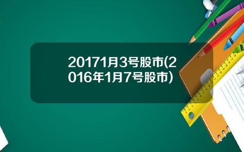 20171月3号股市(2016年1月7号股市)