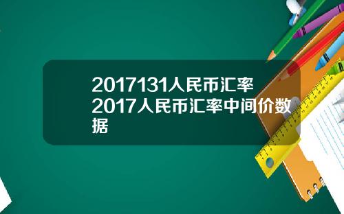 2017131人民币汇率2017人民币汇率中间价数据