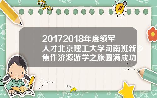 20172018年度领军人才北京理工大学河南班新乡焦作济源游学之旅圆满成功