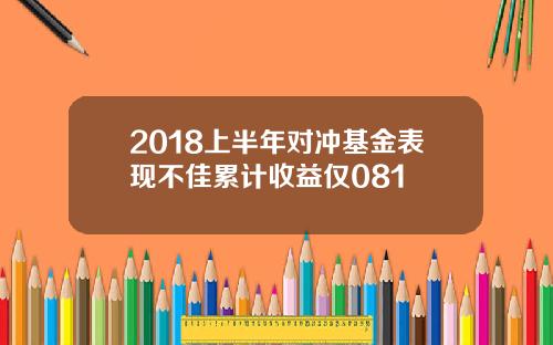 2018上半年对冲基金表现不佳累计收益仅081
