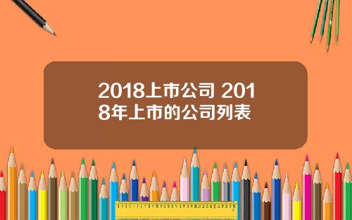 2018上市公司 2018年上市的公司列表