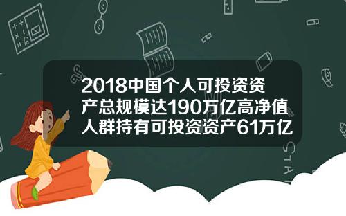 2018中国个人可投资资产总规模达190万亿高净值人群持有可投资资产61万亿
