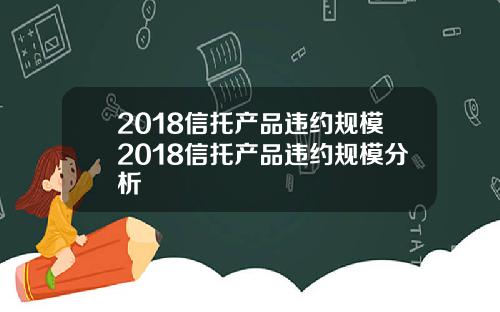 2018信托产品违约规模2018信托产品违约规模分析