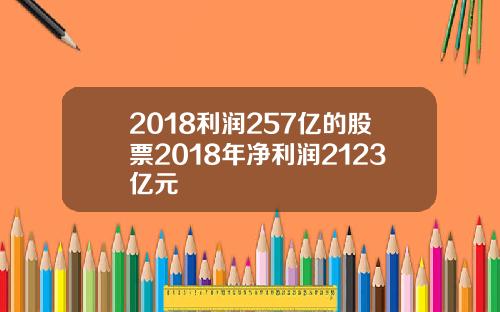 2018利润257亿的股票2018年净利润2123亿元