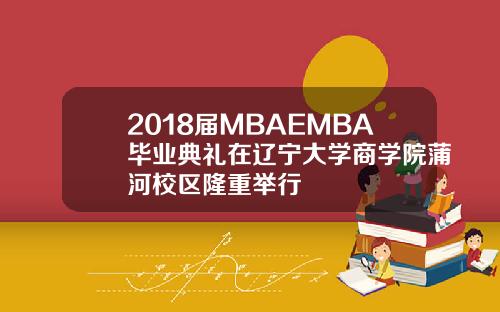 2018届MBAEMBA毕业典礼在辽宁大学商学院蒲河校区隆重举行