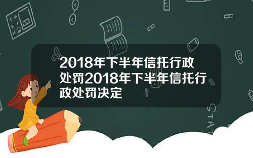 2018年下半年信托行政处罚2018年下半年信托行政处罚决定