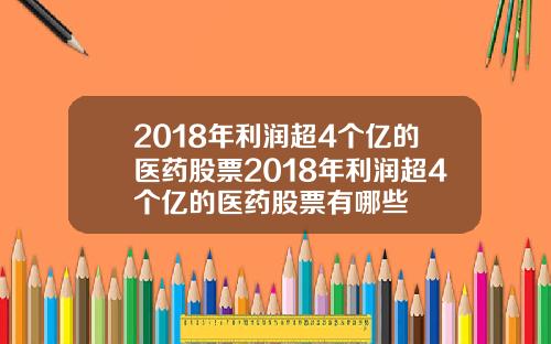 2018年利润超4个亿的医药股票2018年利润超4个亿的医药股票有哪些