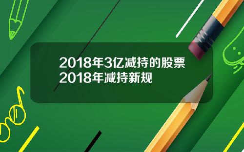 2018年3亿减持的股票2018年减持新规