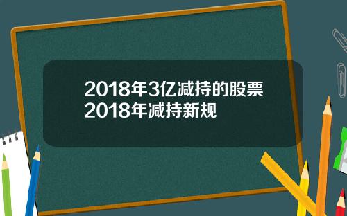 2018年3亿减持的股票2018年减持新规