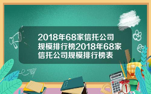 2018年68家信托公司规模排行榜2018年68家信托公司规模排行榜表