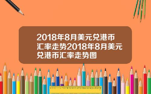 2018年8月美元兑港币汇率走势2018年8月美元兑港币汇率走势图