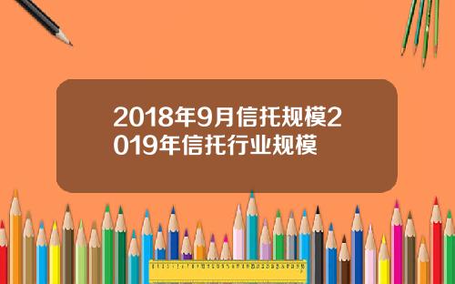 2018年9月信托规模2019年信托行业规模