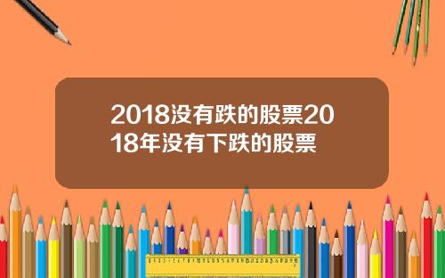 2018没有跌的股票2018年没有下跌的股票