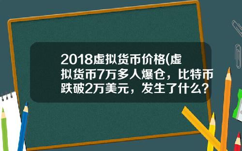 2018虚拟货币价格(虚拟货币7万多人爆仓，比特币跌破2万美元，发生了什么？)