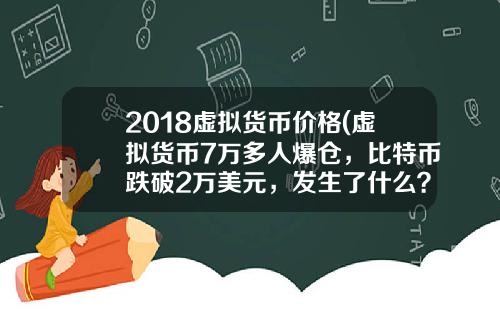 2018虚拟货币价格(虚拟货币7万多人爆仓，比特币跌破2万美元，发生了什么？)