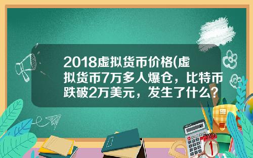 2018虚拟货币价格(虚拟货币7万多人爆仓，比特币跌破2万美元，发生了什么？)