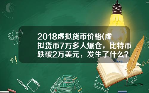 2018虚拟货币价格(虚拟货币7万多人爆仓，比特币跌破2万美元，发生了什么？)