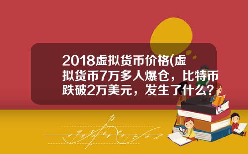 2018虚拟货币价格(虚拟货币7万多人爆仓，比特币跌破2万美元，发生了什么？)