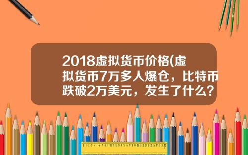 2018虚拟货币价格(虚拟货币7万多人爆仓，比特币跌破2万美元，发生了什么？)