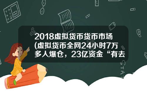 2018虚拟货币货币市场(虚拟货币全网24小时7万多人爆仓，23亿资金“有去无回”，发生了什么？)