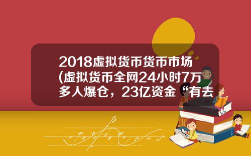 2018虚拟货币货币市场(虚拟货币全网24小时7万多人爆仓，23亿资金“有去无回”，发生了什么？)