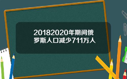 20182020年期间俄罗斯人口减少711万人