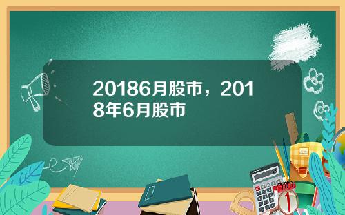 20186月股市，2018年6月股市