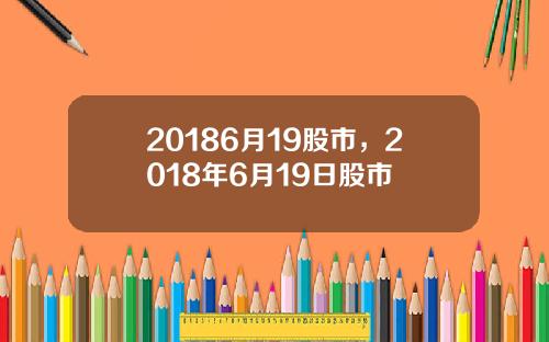 20186月19股市，2018年6月19日股市