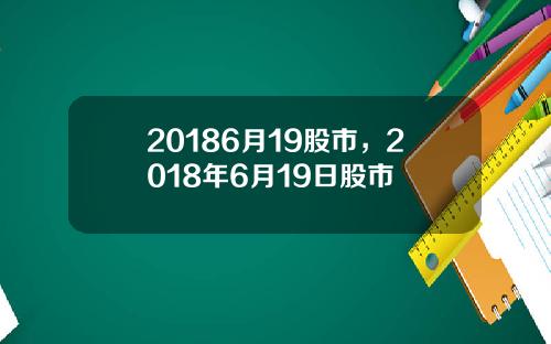 20186月19股市，2018年6月19日股市