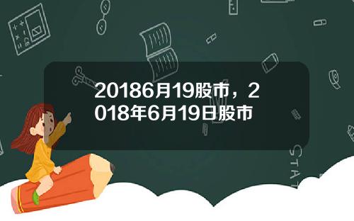 20186月19股市，2018年6月19日股市