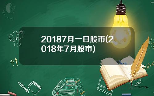 20187月一日股市(2018年7月股市)