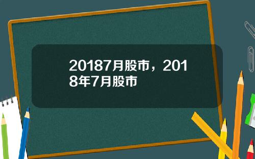 20187月股市，2018年7月股市