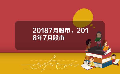 20187月股市，2018年7月股市
