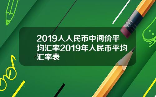 2019人人民币中间价平均汇率2019年人民币平均汇率表