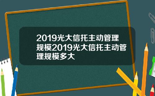 2019光大信托主动管理规模2019光大信托主动管理规模多大