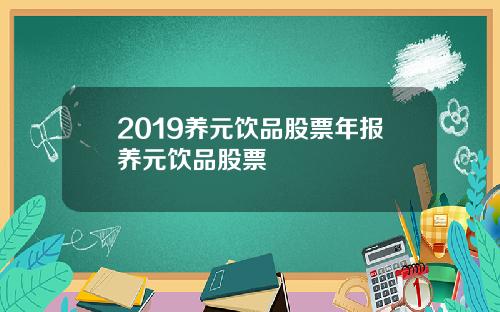 2019养元饮品股票年报养元饮品股票