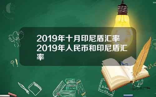 2019年十月印尼盾汇率2019年人民币和印尼盾汇率