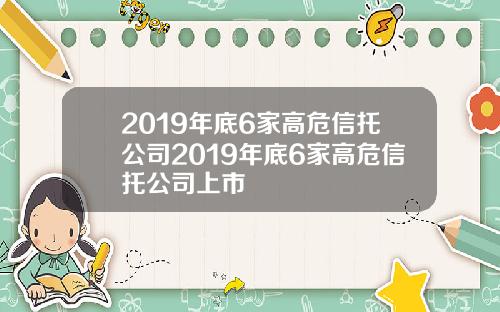 2019年底6家高危信托公司2019年底6家高危信托公司上市