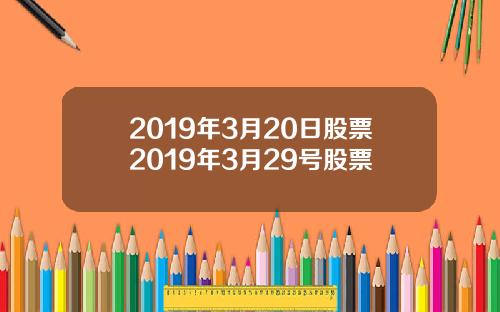 2019年3月20日股票2019年3月29号股票