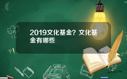 2019文化基金？文化基金有哪些