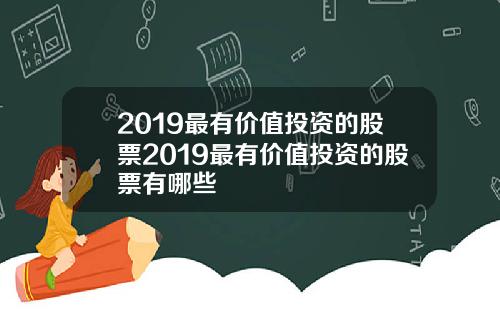 2019最有价值投资的股票2019最有价值投资的股票有哪些